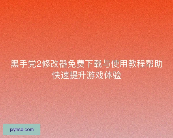黑手党2修改器免费下载与使用教程帮助快速提升游戏体验
