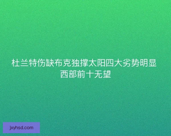 杜兰特伤缺布克独撑太阳四大劣势明显 西部前十无望