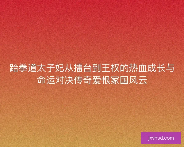 跆拳道太子妃从擂台到王权的热血成长与命运对决传奇爱恨家国风云