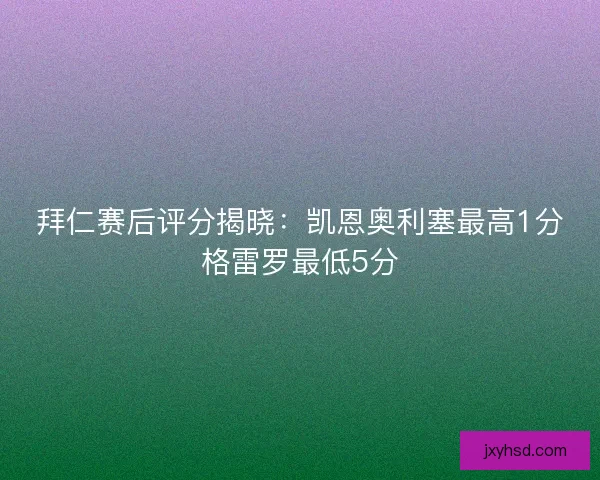 拜仁赛后评分揭晓：凯恩奥利塞最高1分格雷罗最低5分