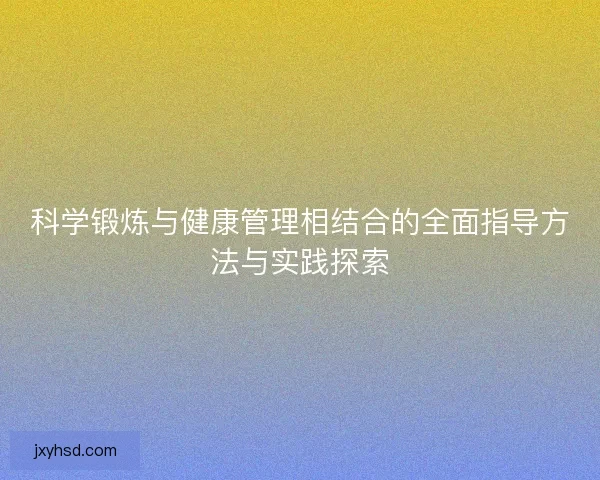 科学锻炼与健康管理相结合的全面指导方法与实践探索